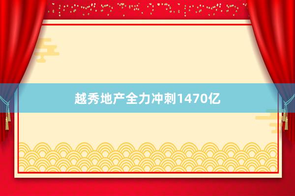 越秀地产全力冲刺1470亿