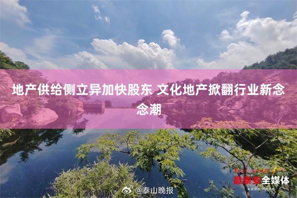 地产供给侧立异加快股东 文化地产掀翻行业新念念潮