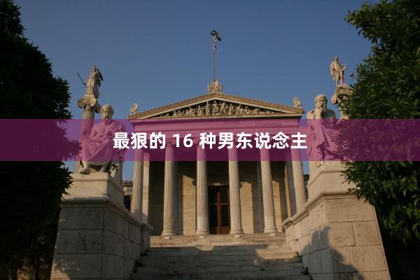 最狠的 16 种男东说念主