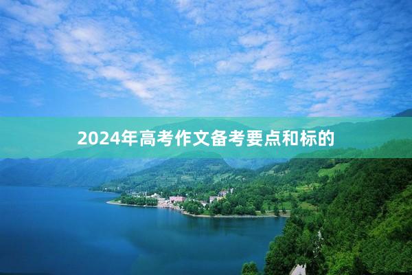 2024年高考作文备考要点和标的