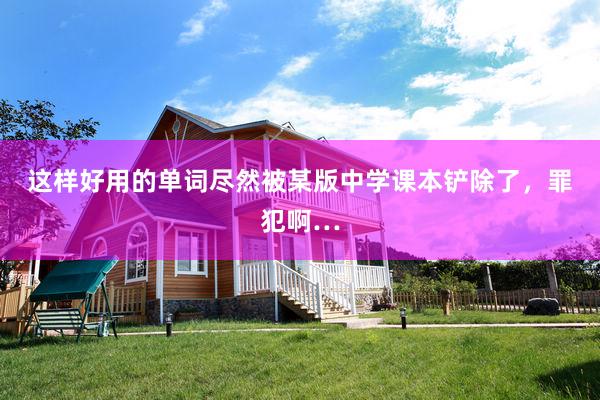 这样好用的单词尽然被某版中学课本铲除了，罪犯啊…