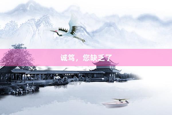 诚笃，您缺乏了