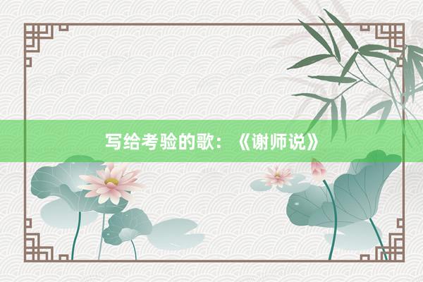 写给考验的歌：《谢师说》
