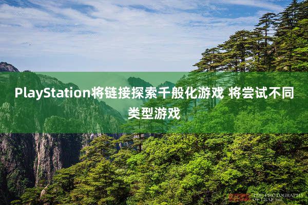 PlayStation将链接探索千般化游戏 将尝试不同类型游戏