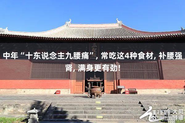 中年“十东说念主九腰痛”, 常吃这4种食材, 补腰强肾, 满身更有劲!