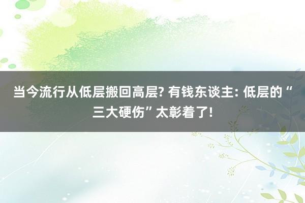 当今流行从低层搬回高层? 有钱东谈主: 低层的“三大硬伤”太彰着了!