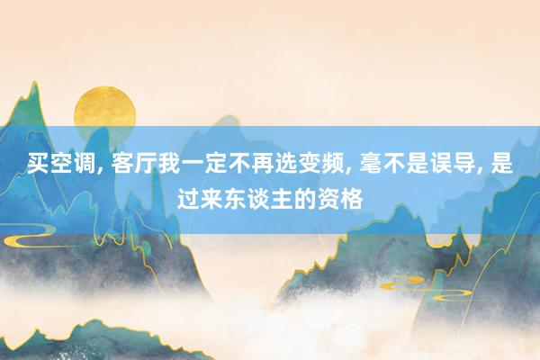 买空调, 客厅我一定不再选变频, 毫不是误导, 是过来东谈主的资格