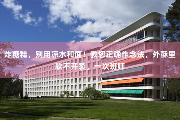 炸糖糕，别用凉水和面！教您正确作念法，外酥里软不开裂，一次班师