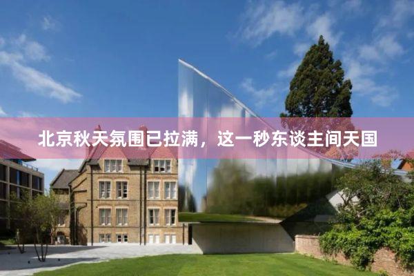 北京秋天氛围已拉满，这一秒东谈主间天国