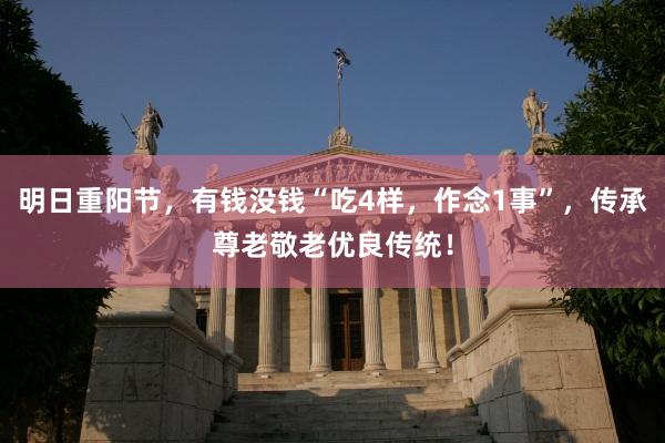明日重阳节，有钱没钱“吃4样，作念1事”，传承尊老敬老优良传统！