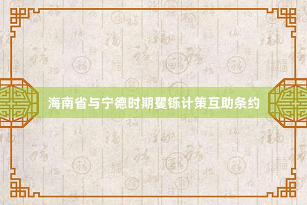 海南省与宁德时期矍铄计策互助条约