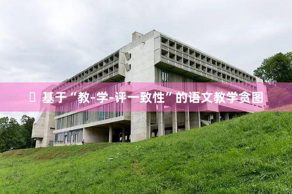 ​基于“教-学-评一致性”的语文教学贪图