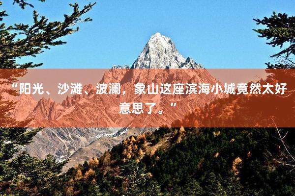 “阳光、沙滩、波澜，象山这座滨海小城竟然太好意思了。”