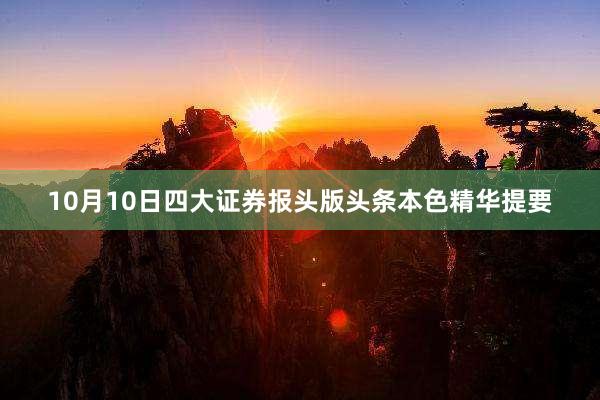 10月10日四大证券报头版头条本色精华提要