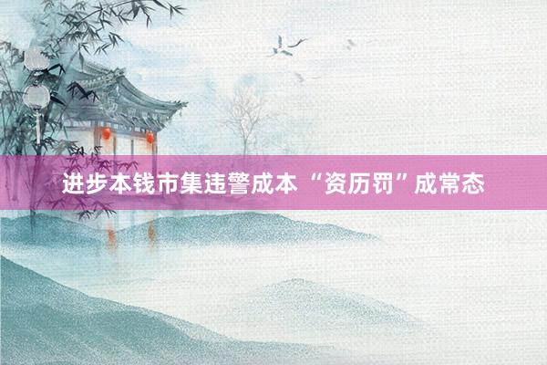 进步本钱市集违警成本 “资历罚”成常态