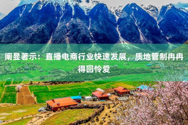 阐显著示：直播电商行业快速发展，质地管制冉冉得回怜爱