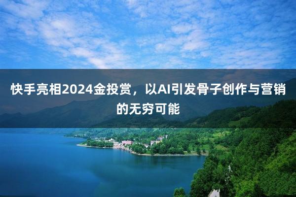 快手亮相2024金投赏，以AI引发骨子创作与营销的无穷可能