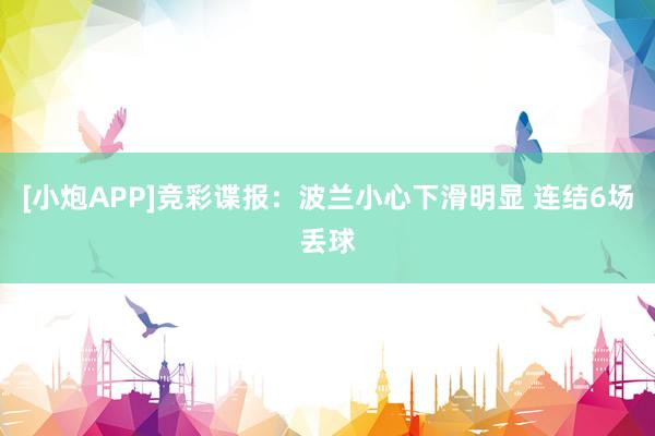 [小炮APP]竞彩谍报：波兰小心下滑明显 连结6场丢球
