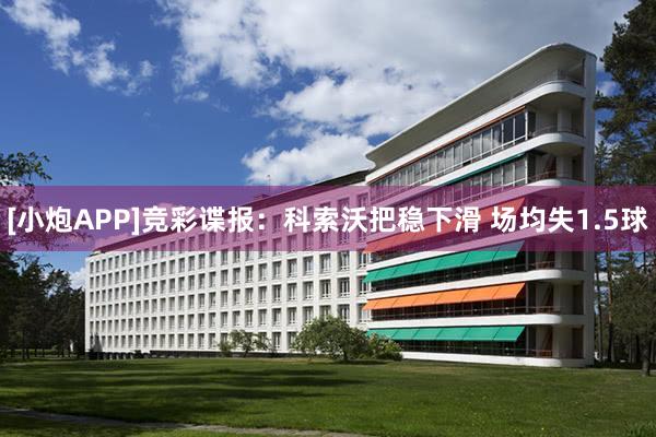 [小炮APP]竞彩谍报：科索沃把稳下滑 场均失1.5球