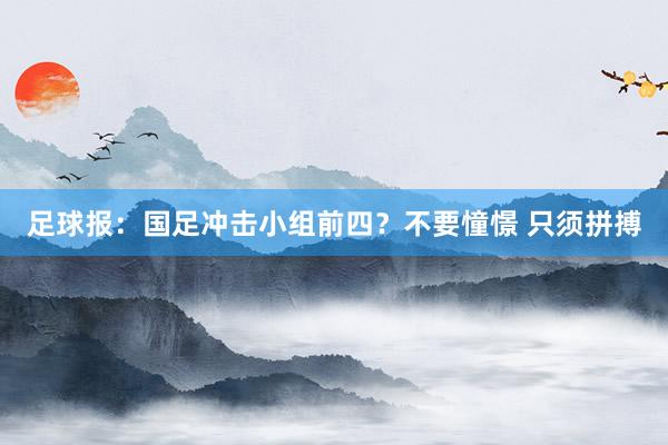 足球报：国足冲击小组前四？不要憧憬 只须拼搏