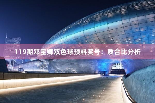 119期邓宝卿双色球预料奖号：质合比分析
