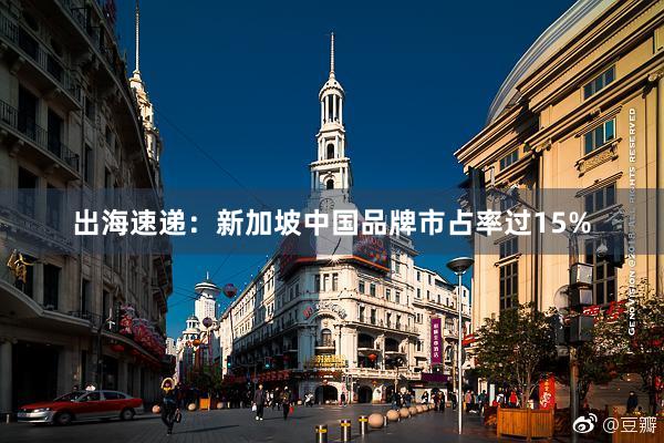 出海速递：新加坡中国品牌市占率过15%