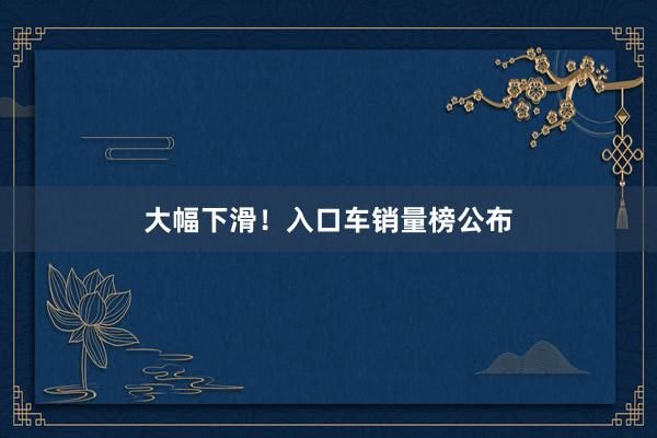 大幅下滑！入口车销量榜公布