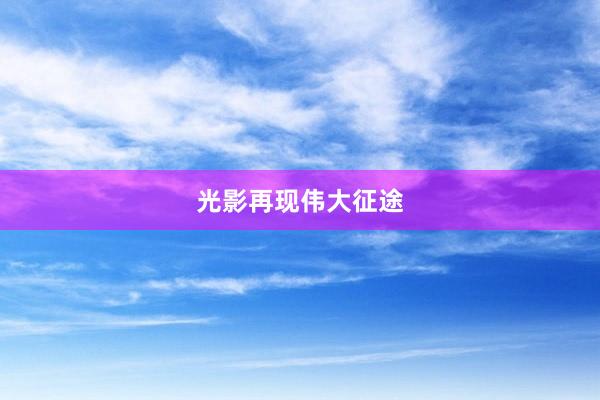 光影再现伟大征途