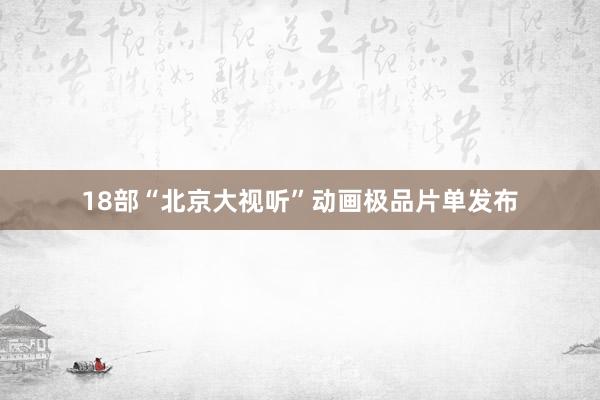 18部“北京大视听”动画极品片单发布