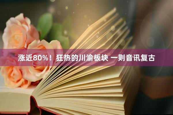 涨近80%！狂热的川渝板块 一则音讯复古