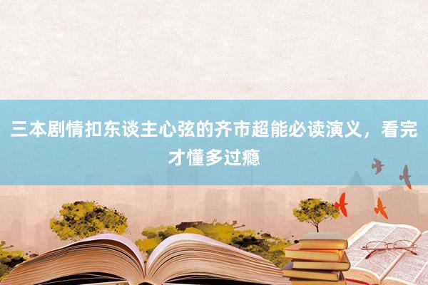 三本剧情扣东谈主心弦的齐市超能必读演义，看完才懂多过瘾