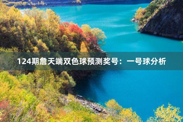 124期詹天端双色球预测奖号：一号球分析