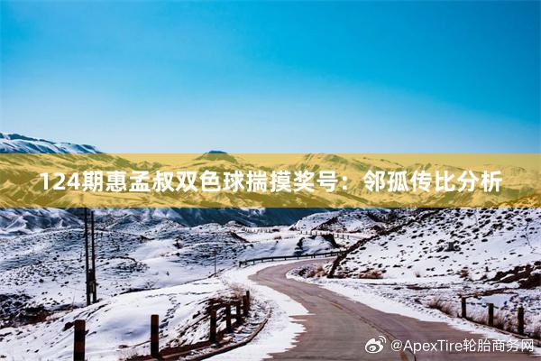 124期惠孟叔双色球揣摸奖号：邻孤传比分析