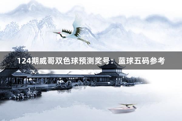 124期威哥双色球预测奖号：蓝球五码参考