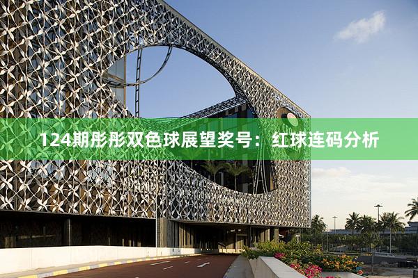 124期彤彤双色球展望奖号：红球连码分析
