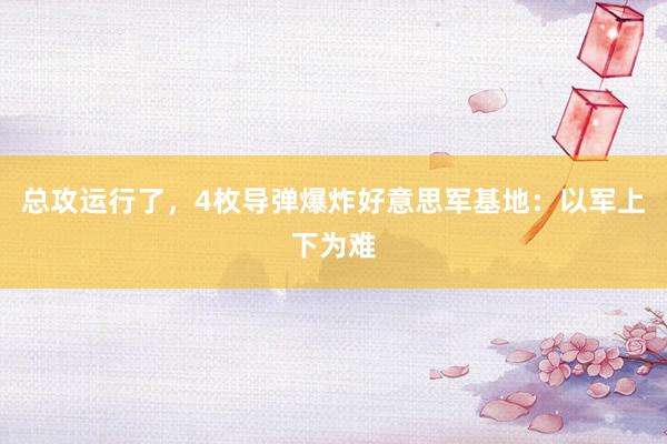 总攻运行了，4枚导弹爆炸好意思军基地：以军上下为难