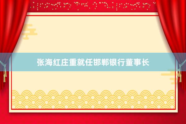 张海红庄重就任邯郸银行董事长