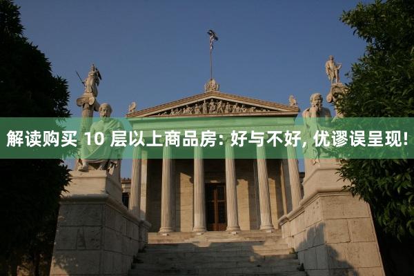 解读购买 10 层以上商品房: 好与不好, 优谬误呈现!