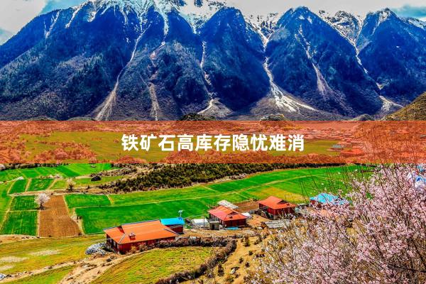 铁矿石高库存隐忧难消