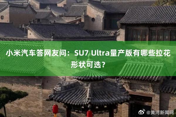 小米汽车答网友问：SU7 Ultra量产版有哪些拉花形状可选？