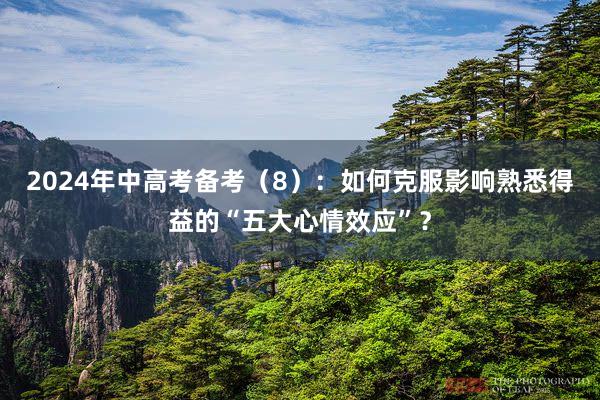 2024年中高考备考（8）：如何克服影响熟悉得益的“五大心情效应”？