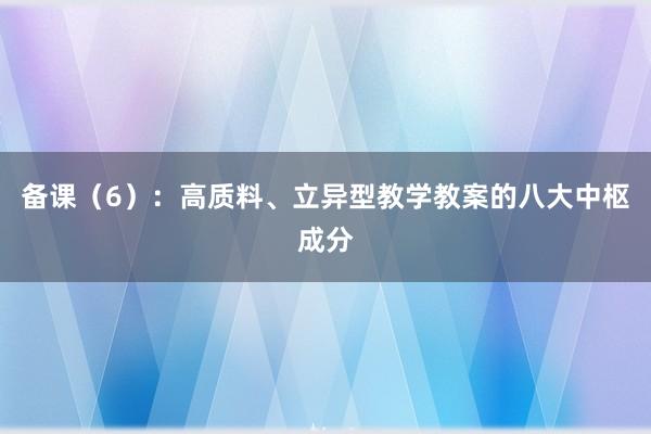 备课（6）：高质料、立异型教学教案的八大中枢成分