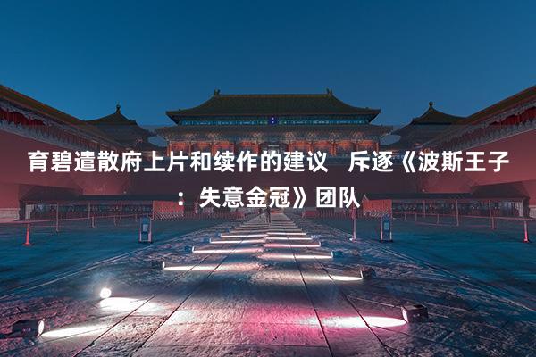 育碧遣散府上片和续作的建议   斥逐《波斯王子：失意金冠》团队