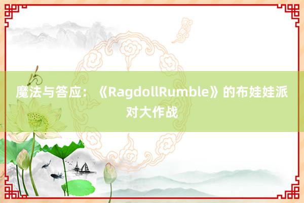 魔法与答应：《RagdollRumble》的布娃娃派对大作战