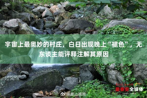 宇宙上最奥妙的村庄，白日出现晚上“褪色”，无东谈主能评释注解其原因