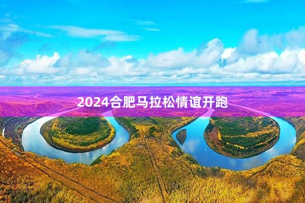 2024合肥马拉松情谊开跑