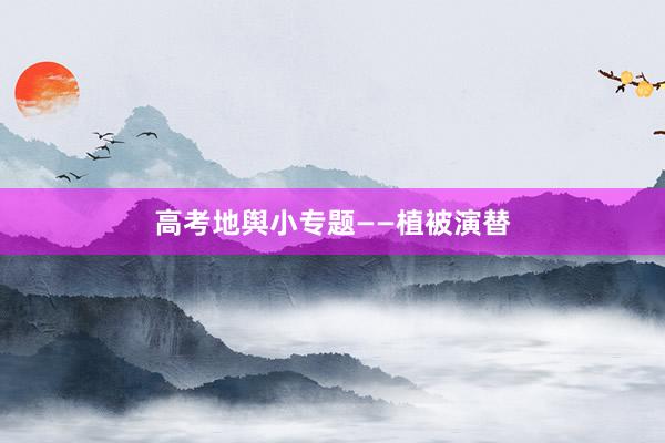 高考地舆小专题——植被演替