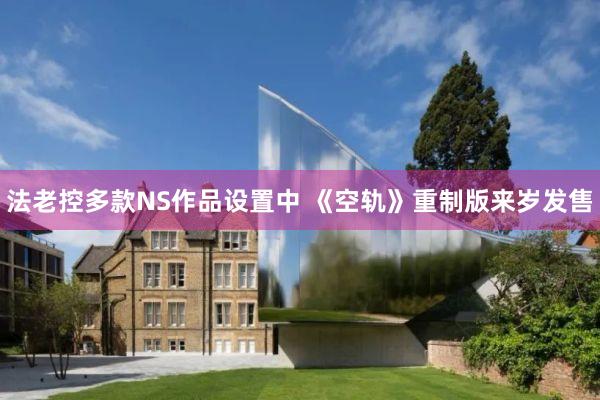 法老控多款NS作品设置中 《空轨》重制版来岁发售