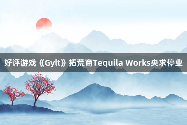 好评游戏《Gylt》拓荒商Tequila Works央求停业