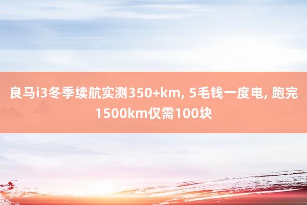 良马i3冬季续航实测350+km, 5毛钱一度电, 跑完1500km仅需100块